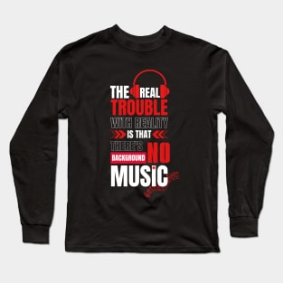 The real trouble with reality is that there's no background music. Long Sleeve T-Shirt